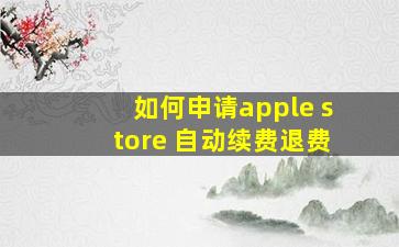 如何申请apple store 自动续费退费